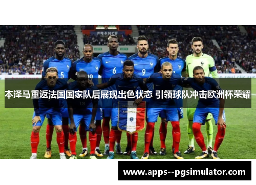 本泽马重返法国国家队后展现出色状态 引领球队冲击欧洲杯荣耀 本泽马重返法国国家队后展现出色状态 引领球队冲击欧洲杯荣耀