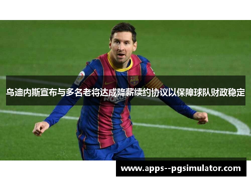 乌迪内斯宣布与多名老将达成降薪续约协议以保障球队财政稳定