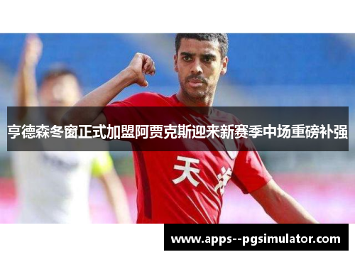 亨德森冬窗正式加盟阿贾克斯迎来新赛季中场重磅补强