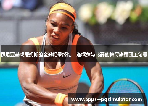 伊尼亚基威廉姆斯的全勤纪录终结：连续参与比赛的传奇旅程画上句号