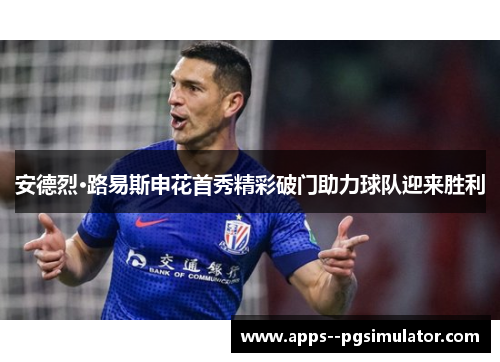 安德烈·路易斯申花首秀精彩破门助力球队迎来胜利