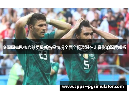 多国国家队核心球员最新伤停情况全面全览及潜在比赛影响深度解析